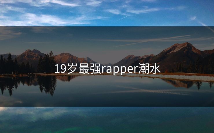 19岁最强rapper潮水 19岁最强rapper潮水