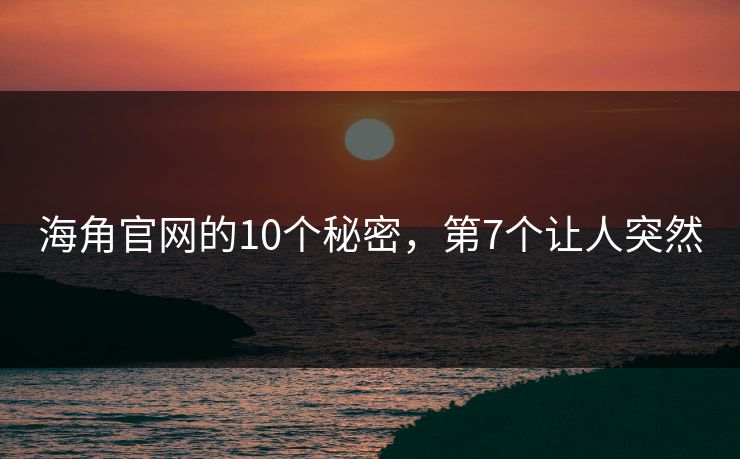 海角官网的10个秘密，第7个让人突然